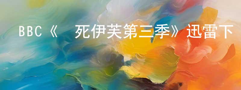 代正偉發布BBC《殺死伊芙第三季》迅雷下載/在線觀看/百度云-犯罪/歷史載-美劇天堂